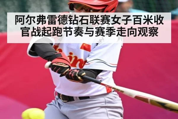 阿尔弗雷德钻石联赛女子百米收官战起跑节奏与赛季走向观察