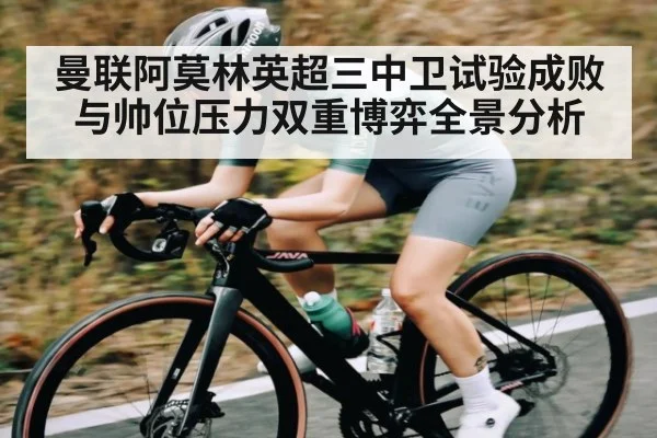 曼联阿莫林英超三中卫试验成败与帅位压力双重博弈全景分析
