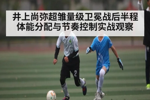 井上尚弥超雏量级卫冕战后半程体能分配与节奏控制实战观察
